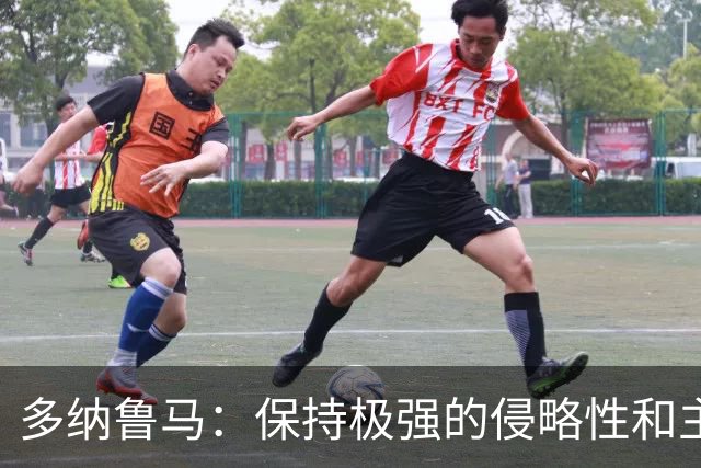 多纳鲁马：保持极强的侵略性和主动性是我们必须展现出的态度