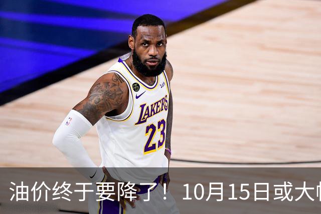 油价终于要降了！10月15日或大幅下调，车主先别急着加满