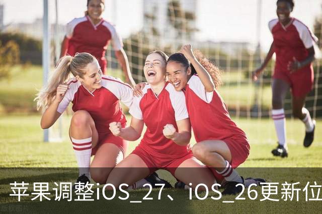 苹果调整iOS 27、iOS 26更新位置，引导用户升级到iOS 27系统