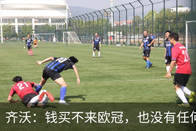 齐沃：钱买不来欧冠，也没有任何一种理念能保证你夺冠